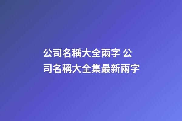 公司名稱大全兩字 公司名稱大全集最新兩字-第1張-公司起名-玄機派